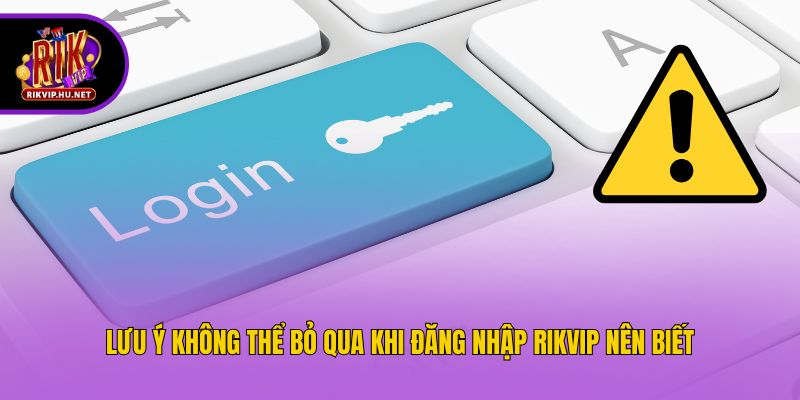 Lưu ý không thể bỏ qua khi đăng nhập Rikvip nên biết