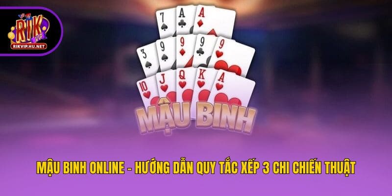 Mậu Binh Online - Hướng Dẫn Quy Tắc Xếp 3 Chi Chiến Thuật