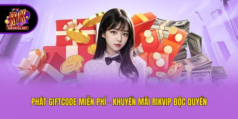 Phát giftcode miễn phí - Khuyến mãi Rikvip độc quyền